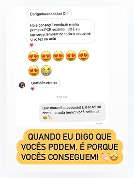 Conversa que começa com “Obrigadaaaaaaaaa Drr” e o relato de ter conduzido a primeira PCR sozinha, lembrando de todo o esquema da aula. Segue com “Gratidão eterna”, a resposta “Que maravilha Josiane! E isso foi só com uma aula hein?! Você brilhou!” e o cartão amarelo “QUANDO EU DIGO QUE VOCÊS PODEM, É PORQUE VOCÊS CONSEGUEM!”.